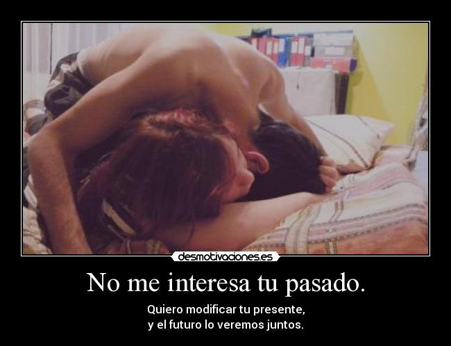 No me interesa tu pasado. -