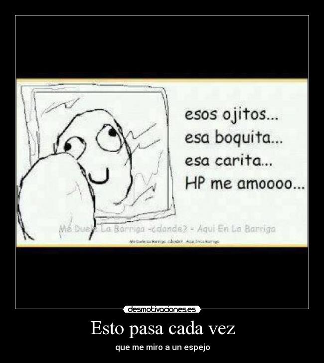 Esto pasa cada vez - que me miro a un espejo