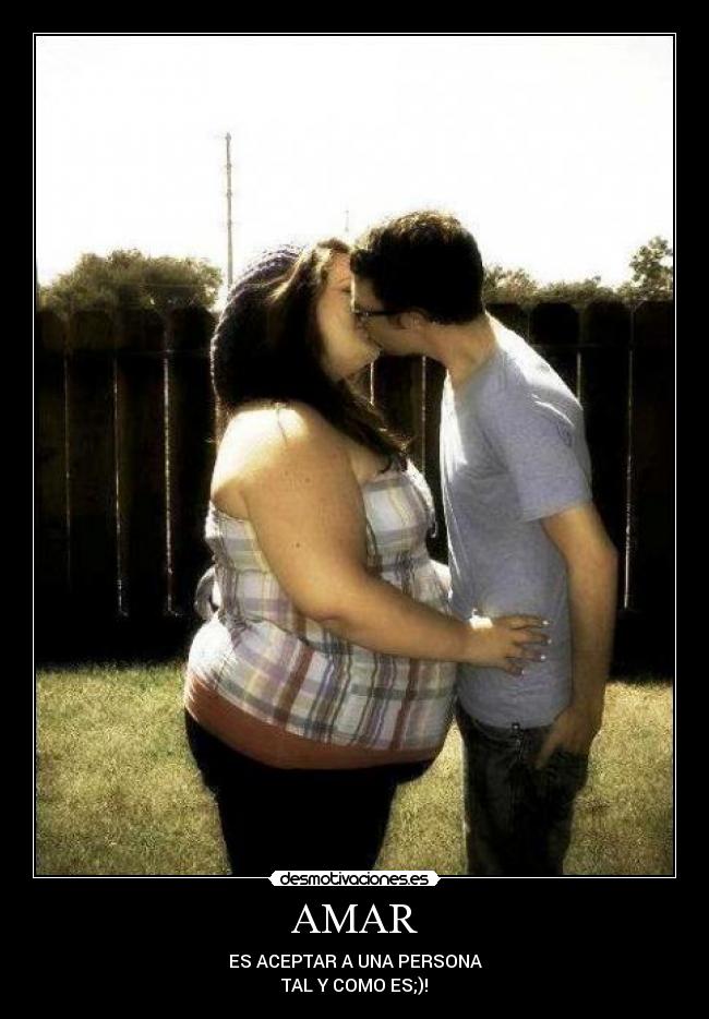 AMAR - ES ACEPTAR A UNA PERSONA
TAL Y COMO ES;)!
