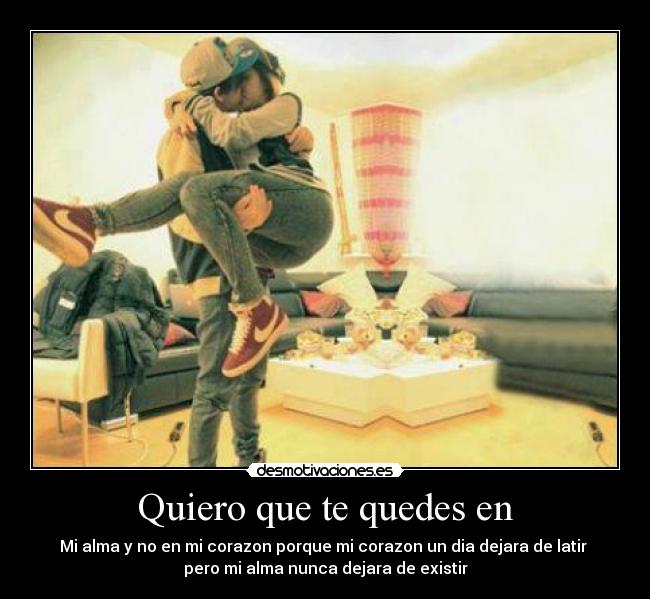 Quiero que te quedes en -