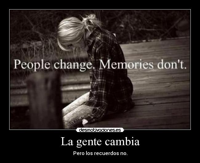 La gente cambia - Pero los recuerdos no.