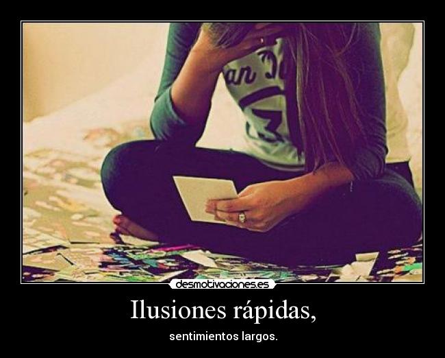 Ilusiones rápidas, - sentimientos largos.