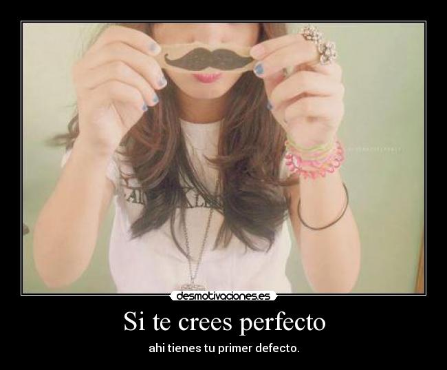 Si te crees perfecto - ahi tienes tu primer defecto.