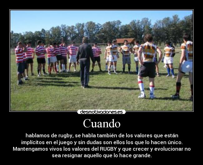 Cuando - hablamos de rugby, se habla también de los valores que están
implícitos en el juego y sin dudas son ellos los que lo hacen único.
Mantengamos vivos los valores del RUGBY y que crecer y evolucionar no
sea resignar aquello que lo hace grande.