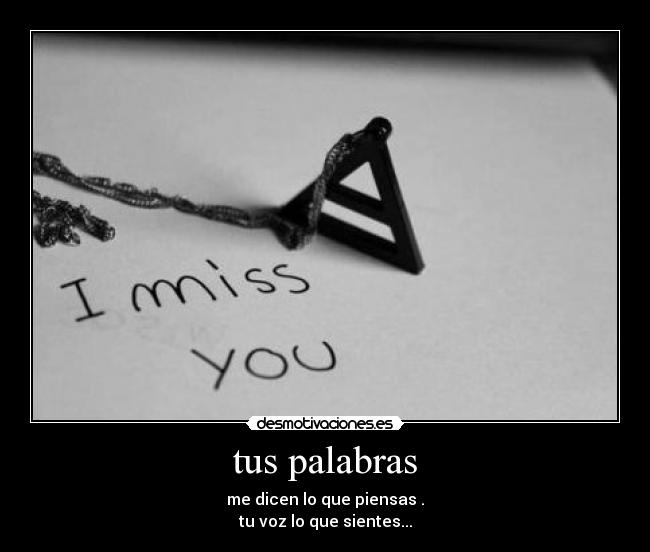 tus palabras - me dicen lo que piensas .
tu voz lo que sientes...