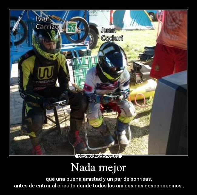 Nada mejor - que una buena amistad y un par de sonrisas,
antes de entrar al circuito donde todos los amigos nos desconocemos .