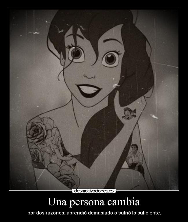 Una persona cambia - por dos razones: aprendió demasiado o sufrió lo suficiente.