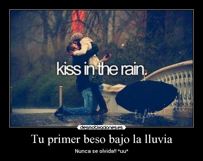 Tu primer beso bajo la lluvia - Nunca se olvida!! *uu*