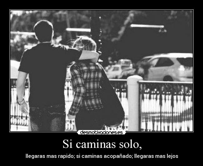 Si caminas solo, -