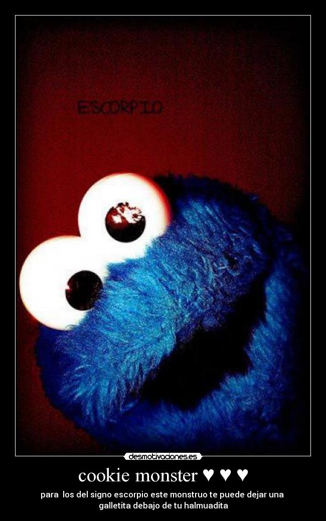 cookie monster ♥ ♥ ♥ - para los del signo escorpio este monstruo te puede dejar una
galletita debajo de tu halmuadita
