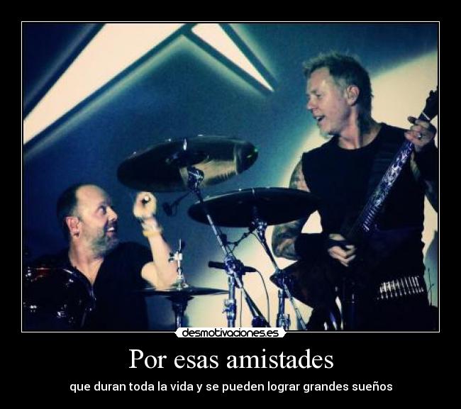 Por esas amistades - que duran toda la vida y se pueden lograr grandes sueños