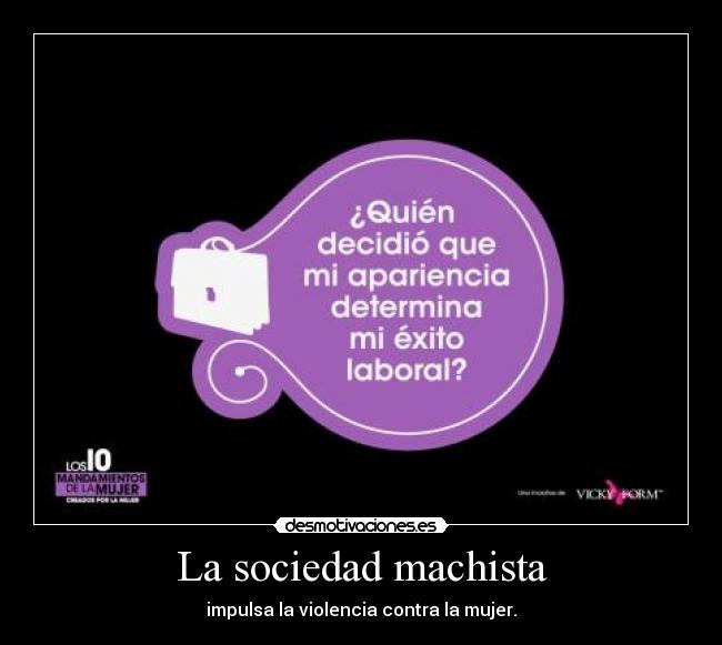 La sociedad machista - impulsa la violencia contra la mujer.