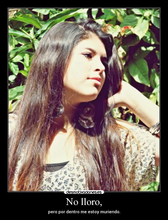 No lloro, - pero por dentro me estoy muriendo.