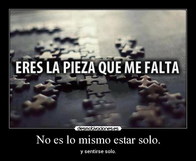 No es lo mismo estar solo. - y sentirse solo.