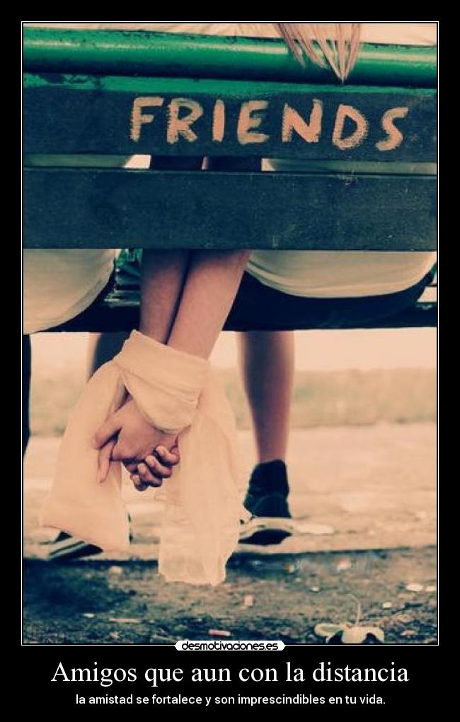 Amigos que aun con la distancia - la amistad se fortalece y son imprescindibles en tu vida.