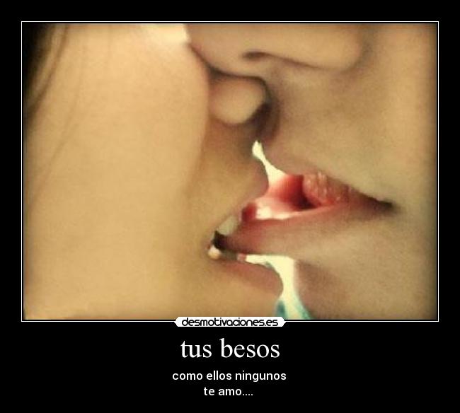 tus besos - como ellos ningunos 
te amo.... ♥