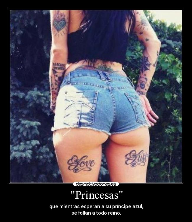 Princesas - que mientras esperan a su príncipe azul,
se follan a todo reino.