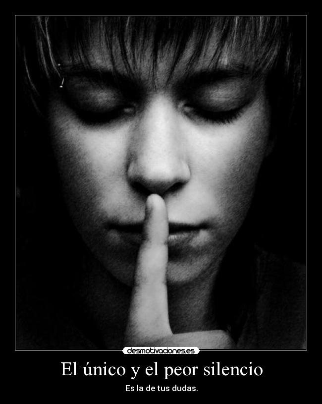 El único y el peor silencio - Es la de tus dudas.