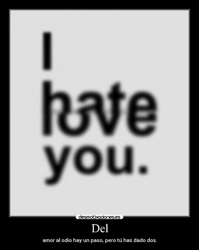 Del - amor al odio hay un paso, pero tú has dado dos.