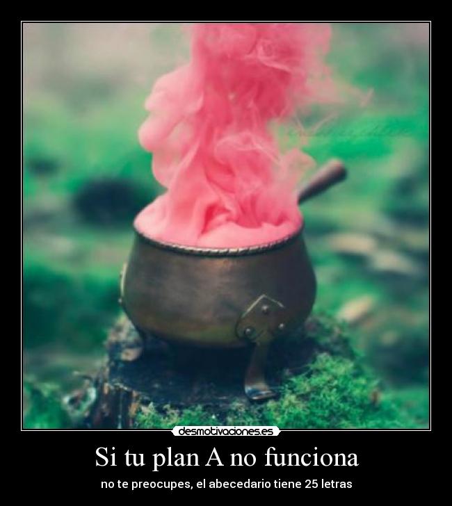 Si tu plan A no funciona - no te preocupes, el abecedario tiene 25 letras