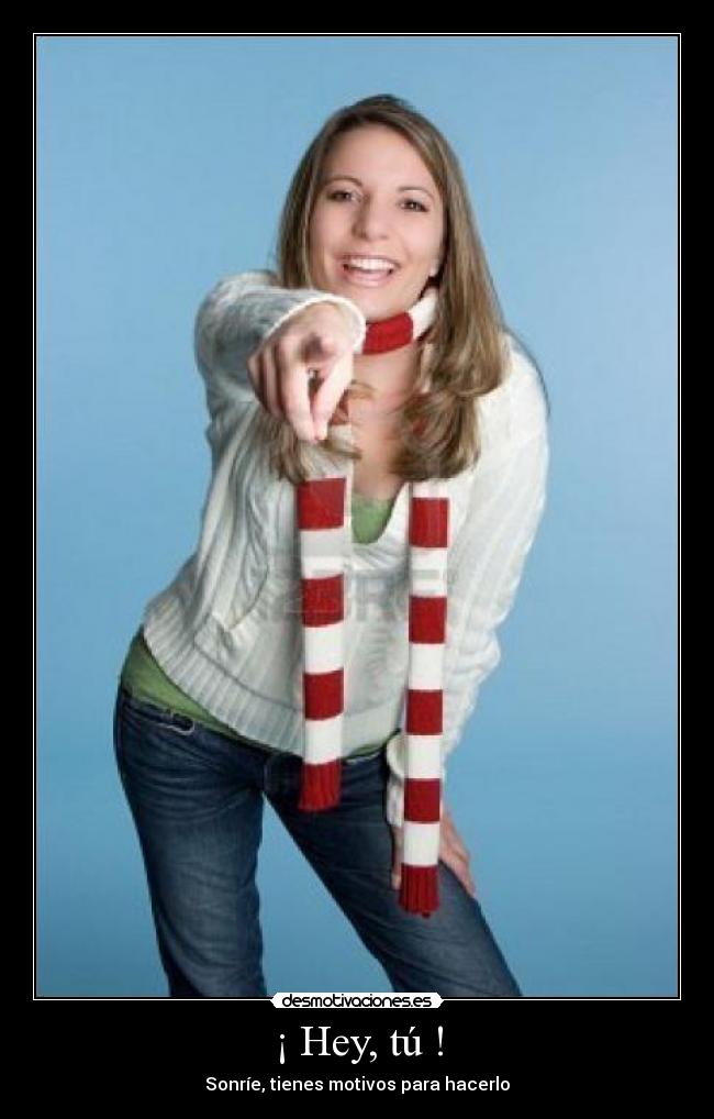 ¡ Hey, tú ! - Sonríe, tienes motivos para hacerlo