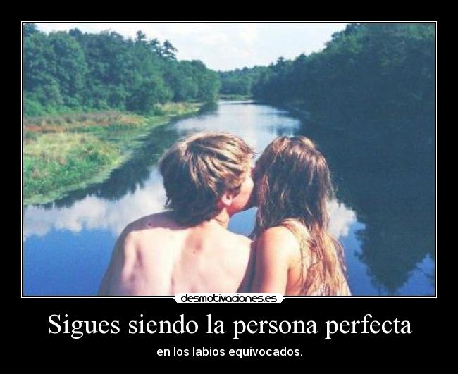 Sigues siendo la persona perfecta - en los labios equivocados.