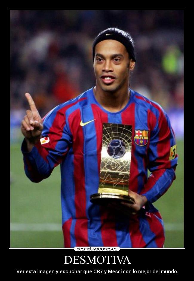 DESMOTIVA - Ver esta imagen y escuchar que CR7 y Messi son lo mejor del mundo.
