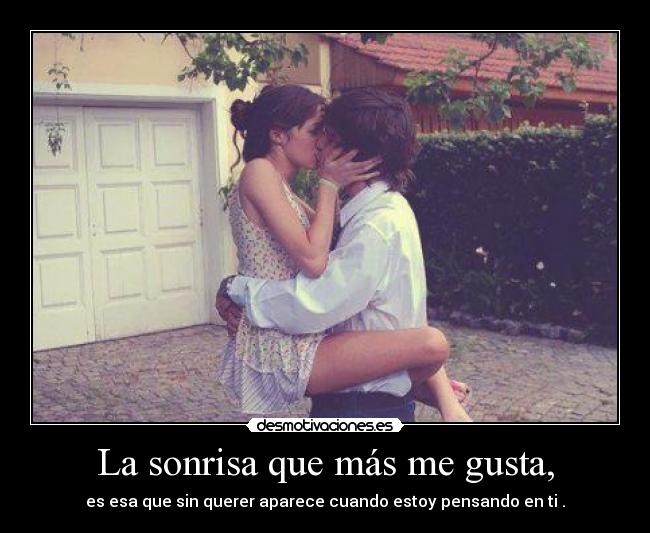 La sonrisa que más me gusta, - es esa que sin querer aparece cuando estoy pensando en ti .