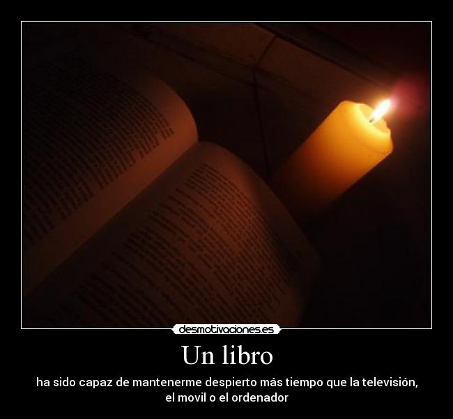 Un libro - ha sido capaz de mantenerme despierto más tiempo que la televisión,
el movil o el ordenador