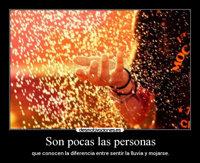 Son pocas las personas - que conocen la diferencia entre sentir la lluvia y mojarse.