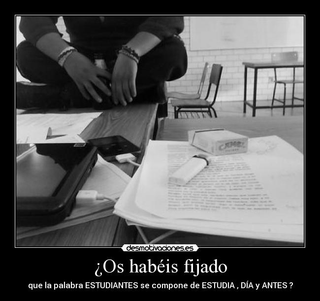 ¿Os habéis fijado - que la palabra ESTUDIANTES se compone de ESTUDIA , DÍA y ANTES ?