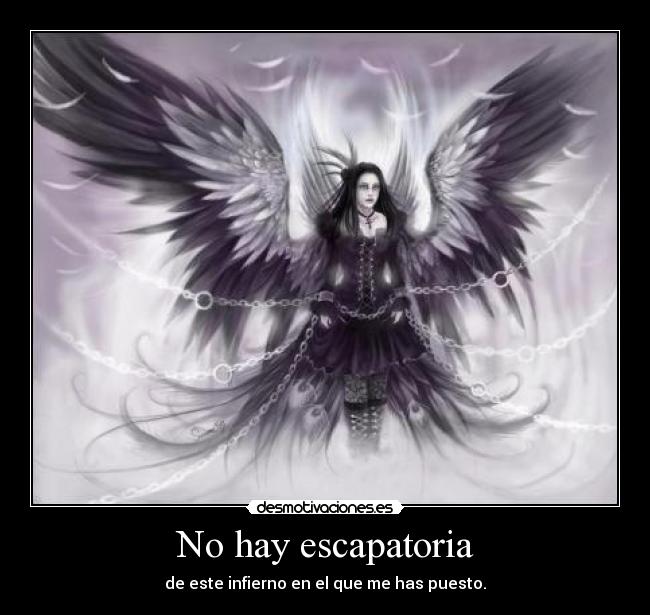 No hay escapatoria - de este infierno en el que me has puesto.