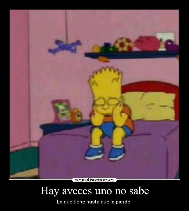 Hay aveces uno no sabe - Lo que tiene hasta que lo pierde !