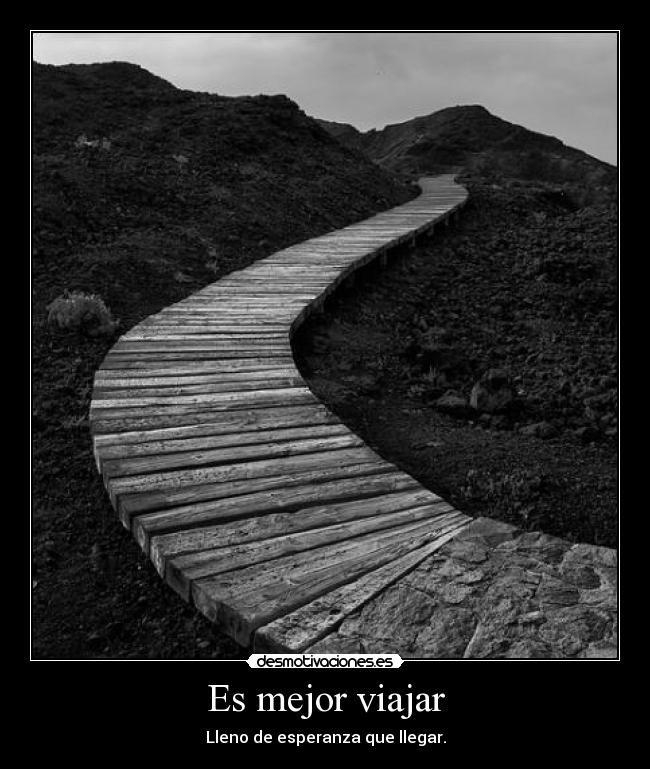 Es mejor viajar - Lleno de esperanza que llegar.