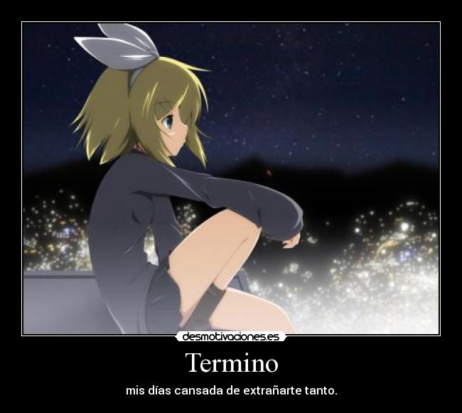 Termino - mis días cansada de extrañarte tanto.