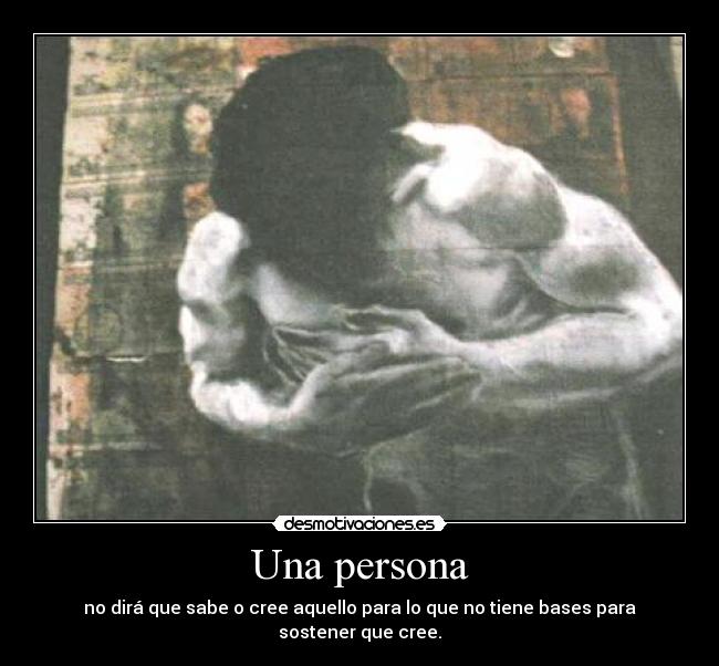 Una persona - no dirá que sabe o cree aquello para lo que no tiene bases para sostener que cree.