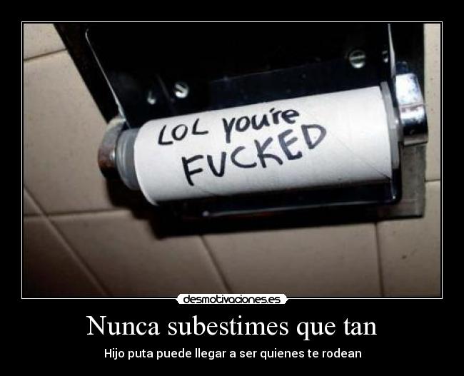 Nunca subestimes que tan - Hijo puta puede llegar a ser quienes te rodean