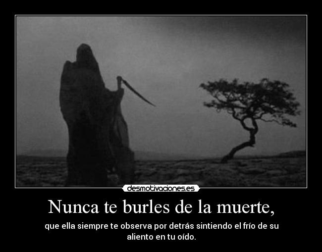 Nunca te burles de la muerte, -