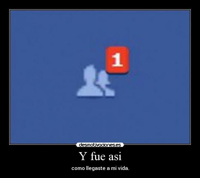 Y fue asi - como llegaste a mi vida.