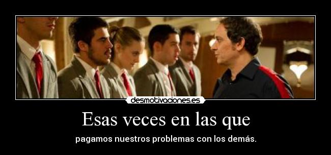 Esas veces en las que - pagamos nuestros problemas con los demás.