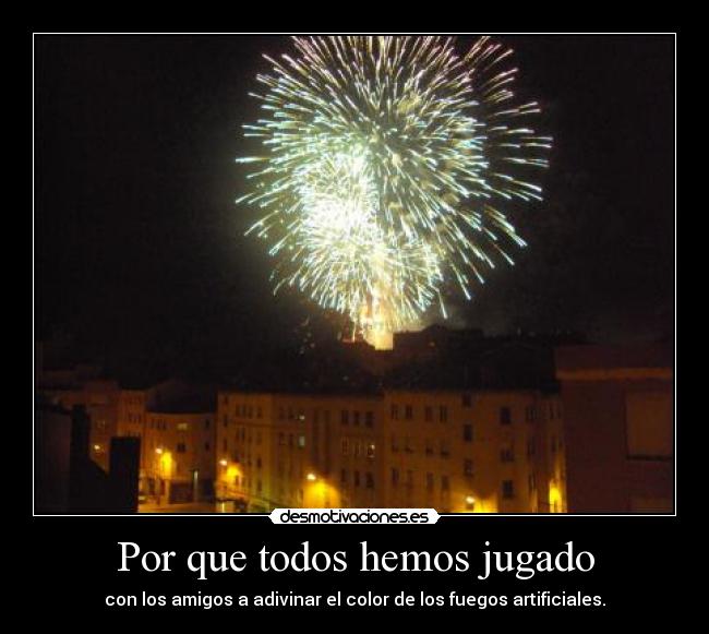 Por que todos hemos jugado - con los amigos a adivinar el color de los fuegos artificiales.