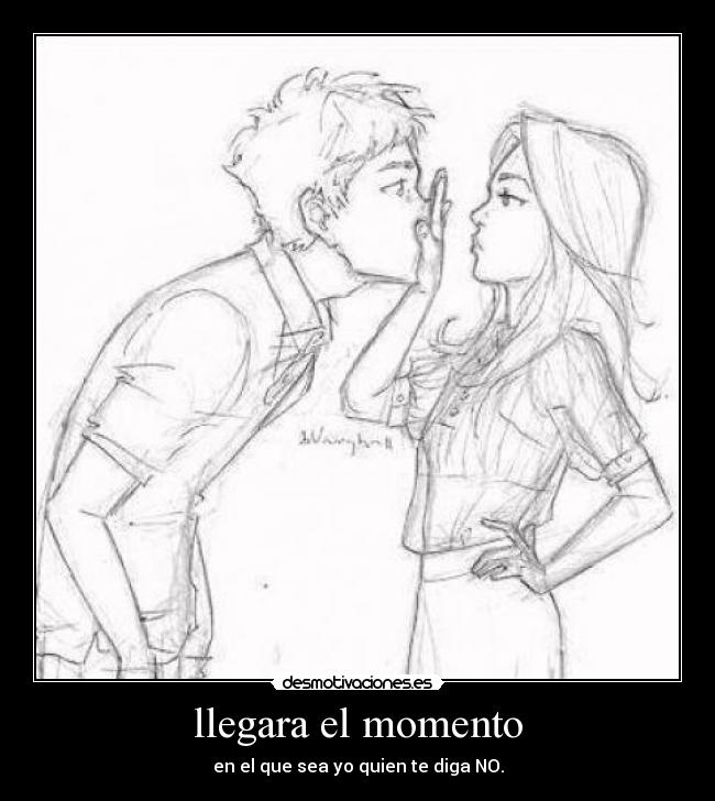llegara el momento - en el que sea yo quien te diga NO.