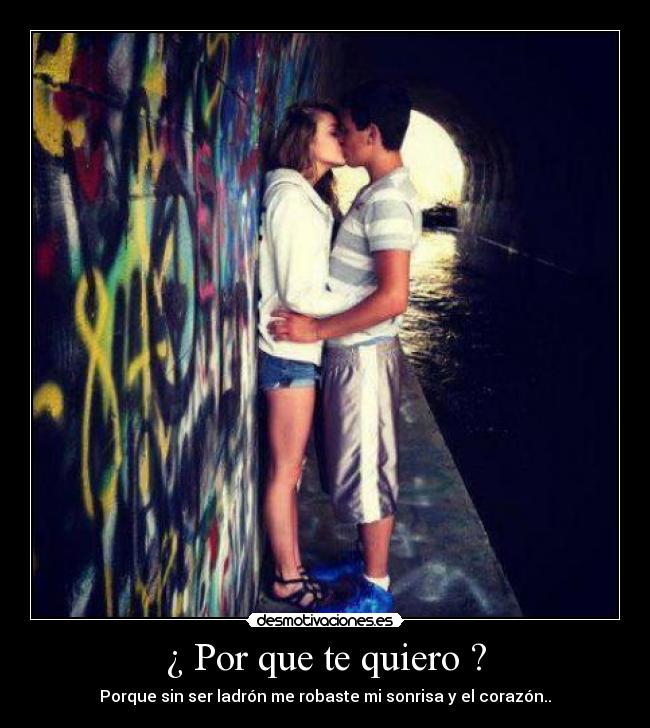 ¿ Por que te quiero ? - Porque sin ser ladrón me robaste mi sonrisa y el corazón..