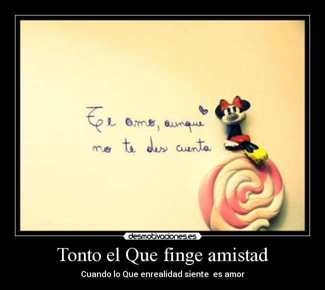 Tonto el Que finge amistad - Cuando lo Que enrealidad siente es amor♥
