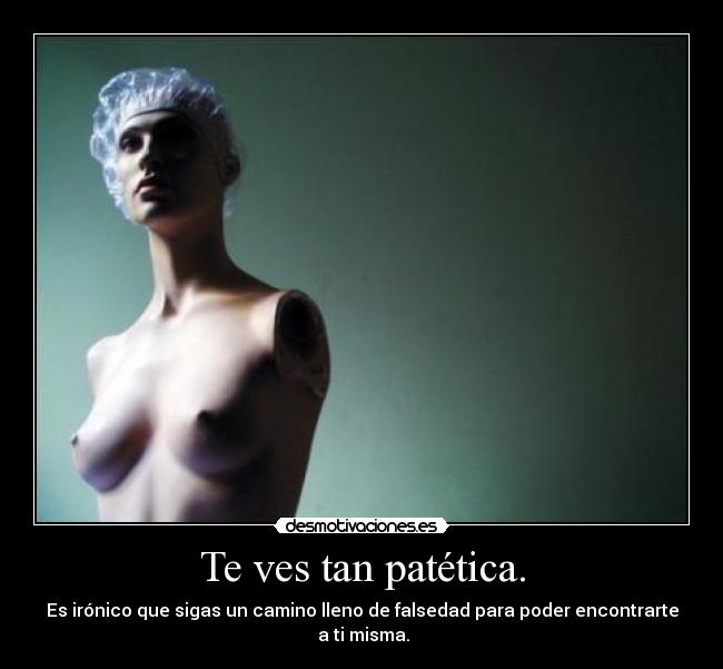 Te ves tan patética. - 