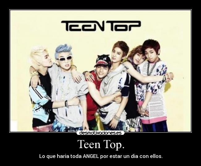 Teen Top. - Lo que haria toda ANGEL por estar un dia con ellos.
