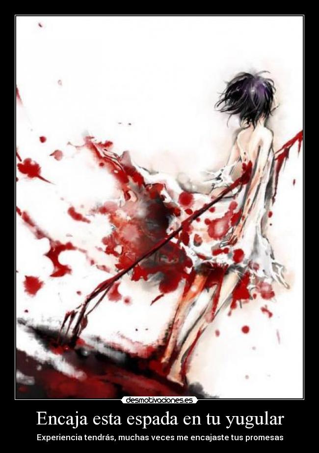 Encaja esta espada en tu yugular - Experiencia tendrás, muchas veces me encajaste tus promesas