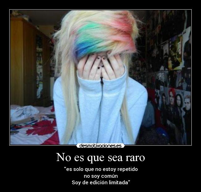 No es que sea raro - es solo que no estoy repetido
no soy común
Soy de edición limitada