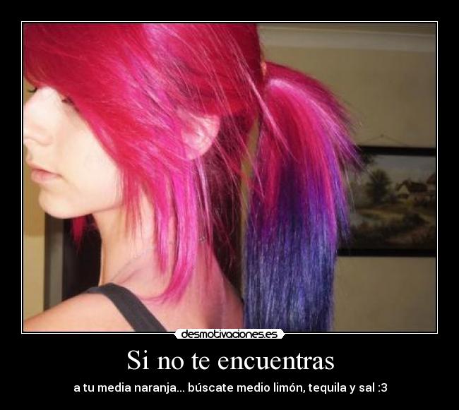 Si no te encuentras - a tu media naranja... búscate medio limón, tequila y sal :3