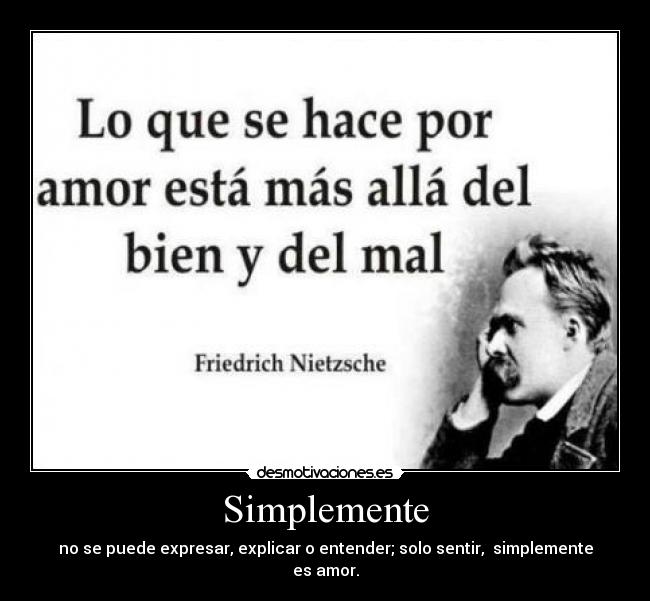 Simplemente - no se puede expresar, explicar o entender; solo sentir,  simplemente es amor.